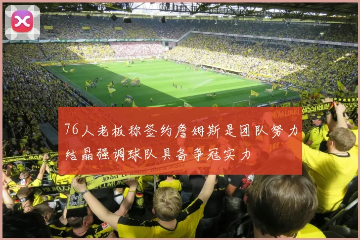 76人老板称签约詹姆斯是团队努力结晶强调球队具备争冠实力